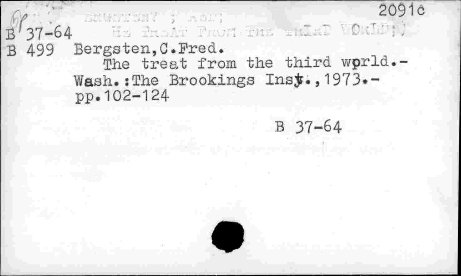 ﻿7	. ,2091°
в'зТ-бА В 499 Bergsten,C.Fred. The treat from the third wprld.-
Wash.:The Brookings Insjf., 1973»-pp.102-124
В 37-64